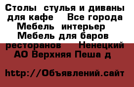 Столы, стулья и диваны для кафе. - Все города Мебель, интерьер » Мебель для баров, ресторанов   . Ненецкий АО,Верхняя Пеша д.